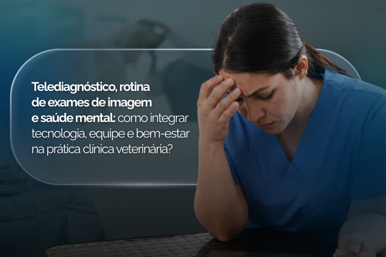 Telediagnóstico, rotina de exames de imagem e saúde mental: como integrar tecnologia, equipe e bem-estar na prática clínica veterinária?